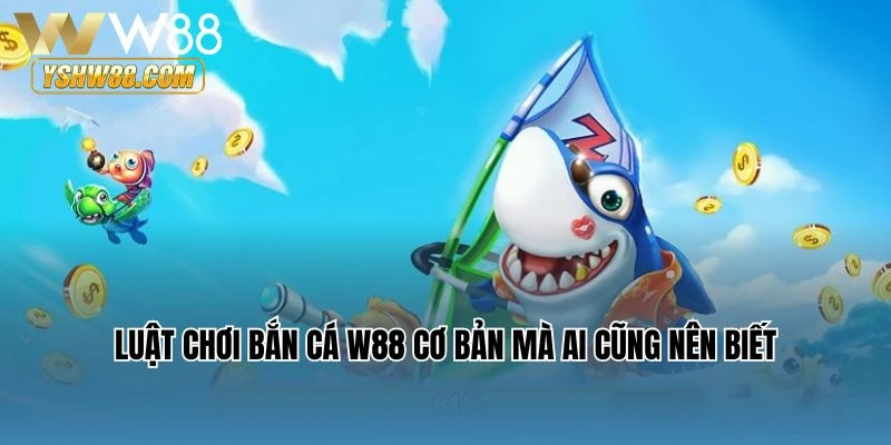 Luật chơi bắn cá W88 cơ bản mà ai cũng nên biết
