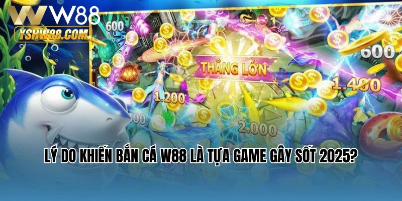 Lý do khiến bắn cá W88 là tựa game gây sốt 2025?
