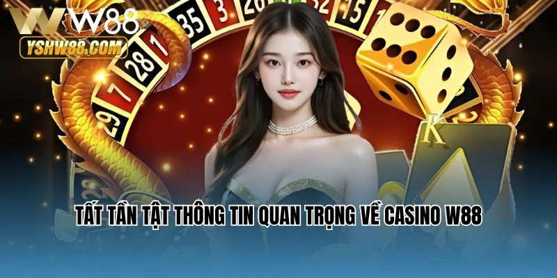 Tất tần tật thông tin quan trọng về Casino W88