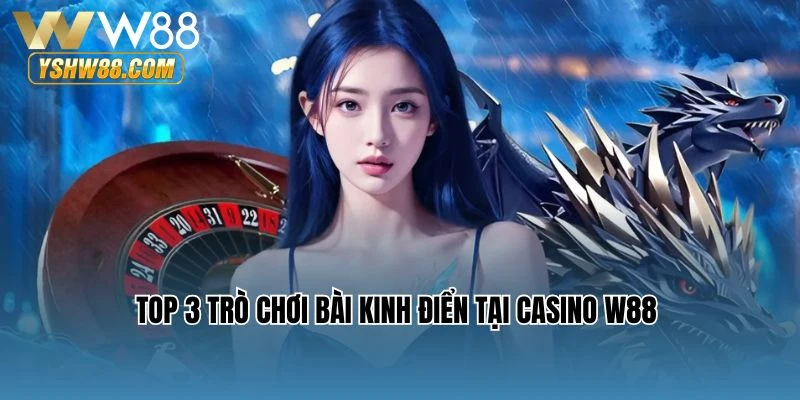 Top 3 trò chơi bài kinh điển tại Casino W88