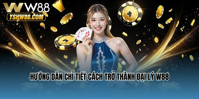 Hướng dẫn chỉ tiết cách trở thành đại lý W88