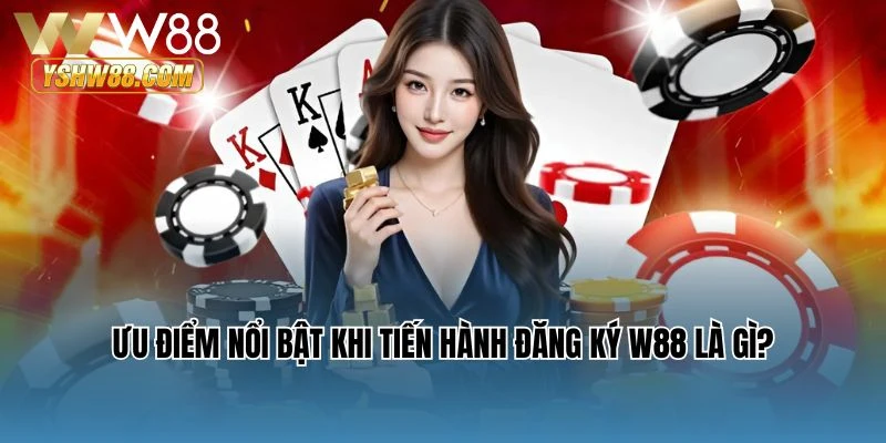 Ưu điểm nổi bật khi tiến hành đăng ký W88 là gì?