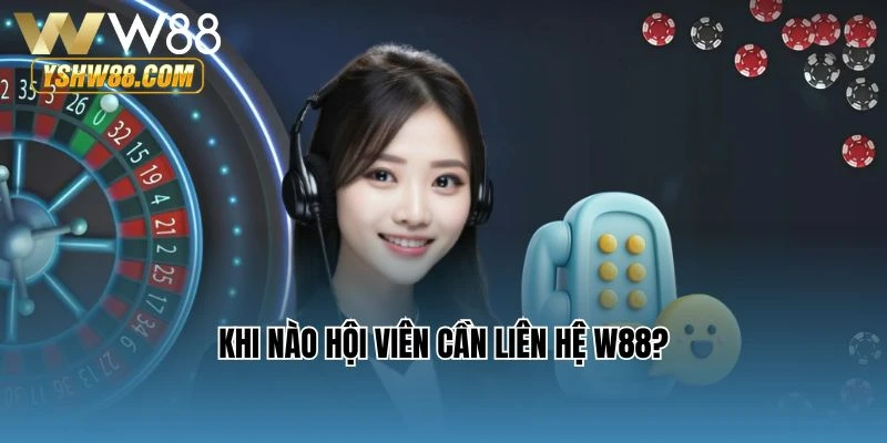 Khi nào hội viên cần liên hệ W88?