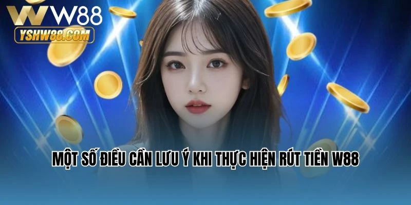 Một số điều cần lưu ý khi thực hiện rút tiền W88