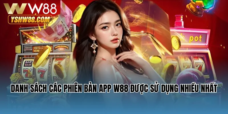 Danh sách các phiên bản app W88 được sử dụng nhiều nhất